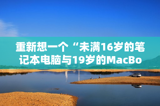重新想一个“未满16岁的笔记本电脑与19岁的MacBook Pro相遇”