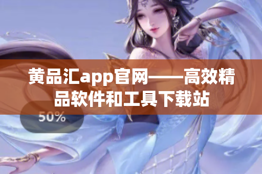 黄品汇app官网——高效精品软件和工具下载站