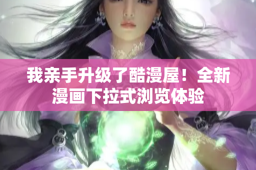 我亲手升级了酷漫屋！全新漫画下拉式浏览体验