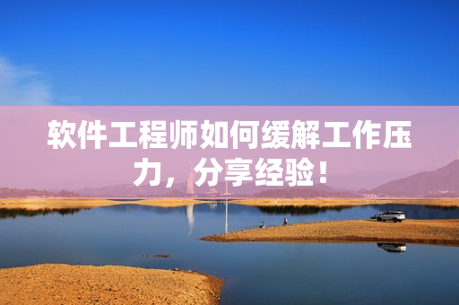 软件工程师如何缓解工作压力，分享经验！