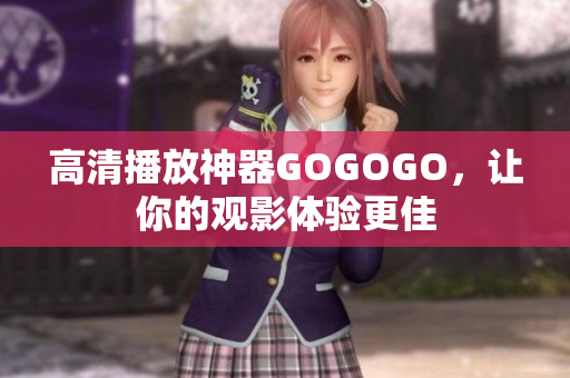 高清播放神器GOGOGO，让你的观影体验更佳
