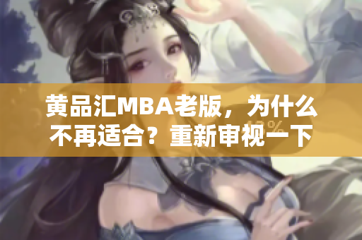 黄品汇MBA老版，为什么不再适合？重新审视一下