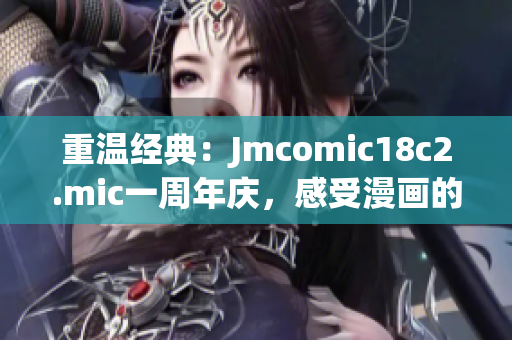 重温经典：Jmcomic18c2.mic一周年庆，感受漫画的魅力