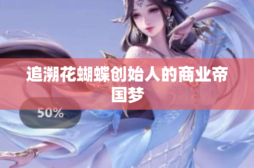 追溯花蝴蝶创始人的商业帝国梦