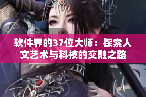 软件界的37位大师：探索人文艺术与科技的交融之路