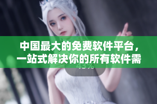 中国最大的免费软件平台，一站式解决你的所有软件需求