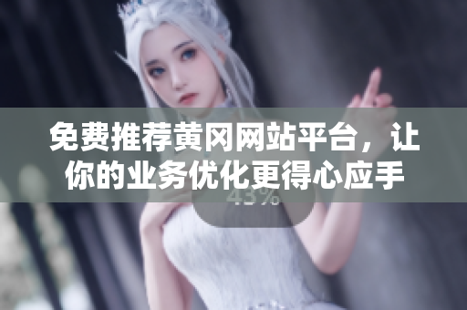 免费推荐黄冈网站平台，让你的业务优化更得心应手