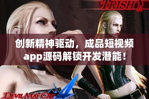 创新精神驱动，成品短视频app源码解锁开发潜能！