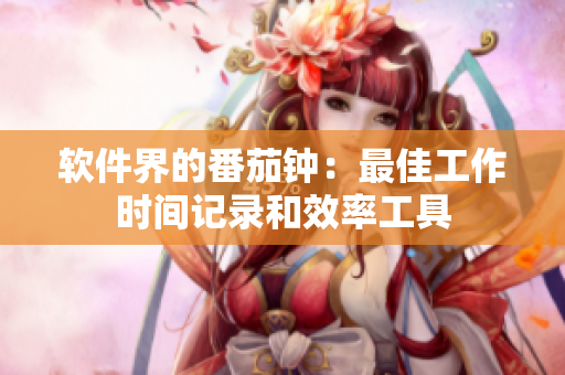 软件界的番茄钟：最佳工作时间记录和效率工具