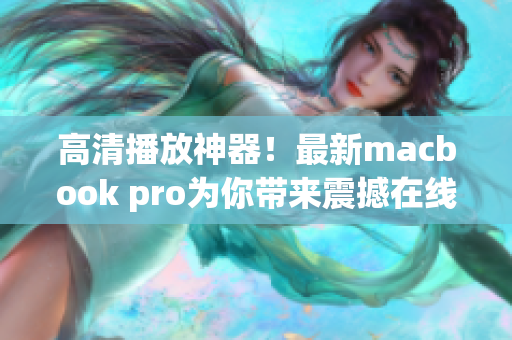 高清播放神器！最新macbook pro为你带来震撼在线观看！