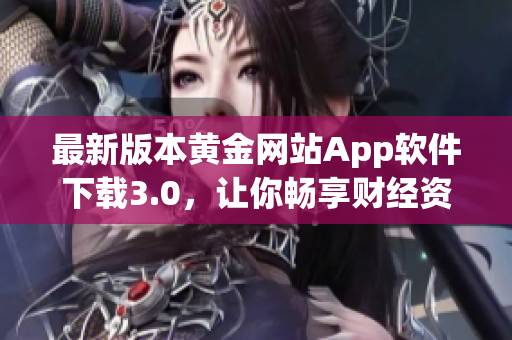 最新版本黄金网站App软件下载3.0，让你畅享财经资讯
