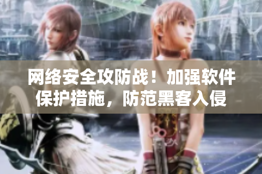 网络安全攻防战！加强软件保护措施，防范黑客入侵