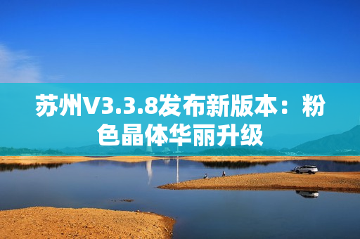 苏州V3.3.8发布新版本：粉色晶体华丽升级