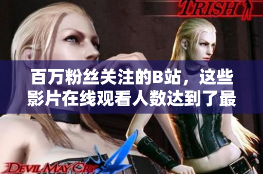 百万粉丝关注的B站，这些影片在线观看人数达到了最高水平