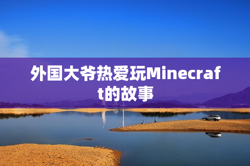 外国大爷热爱玩Minecraft的故事