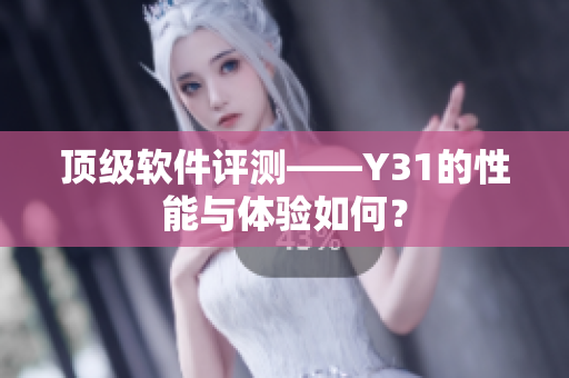 顶级软件评测——Y31的性能与体验如何？