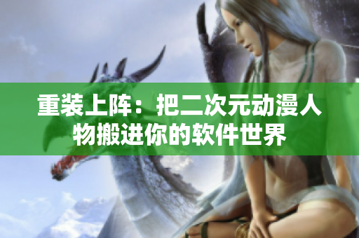 重装上阵：把二次元动漫人物搬进你的软件世界