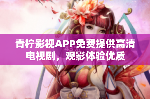青柠影视APP免费提供高清电视剧，观影体验优质