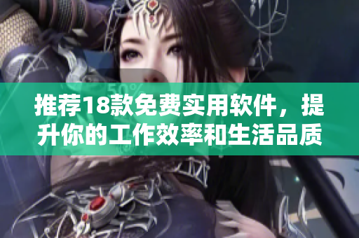 推荐18款免费实用软件，提升你的工作效率和生活品质