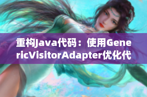 重构Java代码：使用GenericVisitorAdapter优化代码