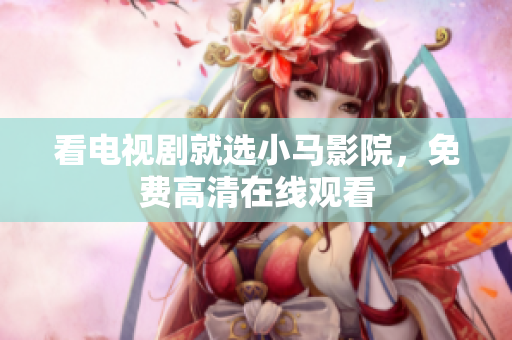 看电视剧就选小马影院，免费高清在线观看