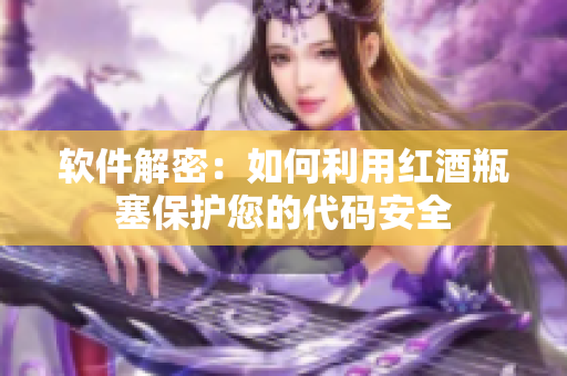 软件解密：如何利用红酒瓶塞保护您的代码安全