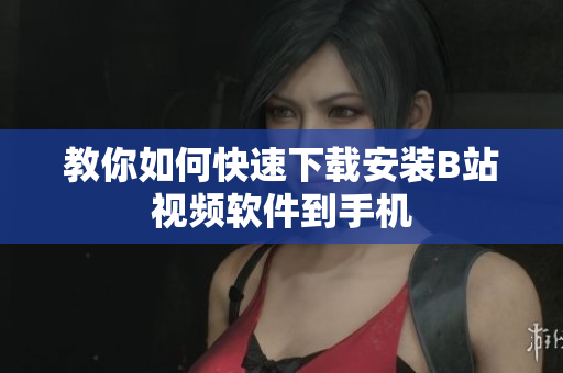 教你如何快速下载安装B站视频软件到手机