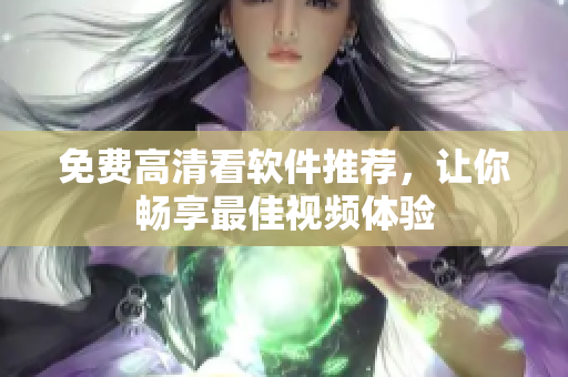 免费高清看软件推荐，让你畅享最佳视频体验