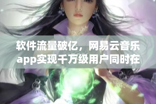 软件流量破亿，网易云音乐app实现千万级用户同时在线