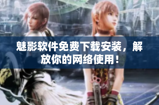 魅影软件免费下载安装，解放你的网络使用！