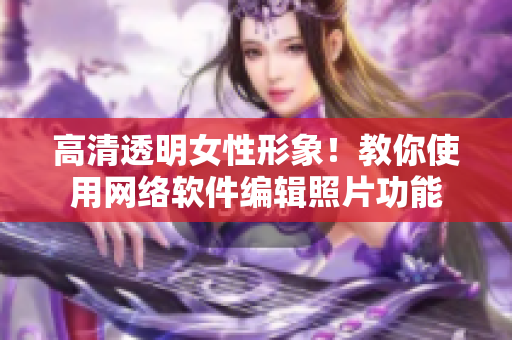 高清透明女性形象！教你使用网络软件编辑照片功能