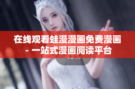 在线观看蛙漫漫画免费漫画 - 一站式漫画阅读平台