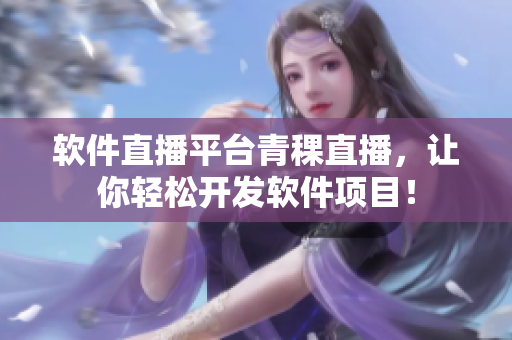 软件直播平台青稞直播，让你轻松开发软件项目！