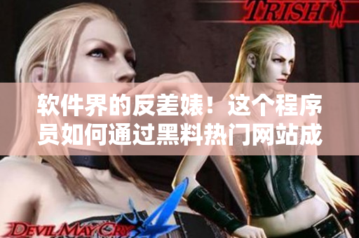 软件界的反差婊！这个程序员如何通过黑料热门网站成为业内大咖？