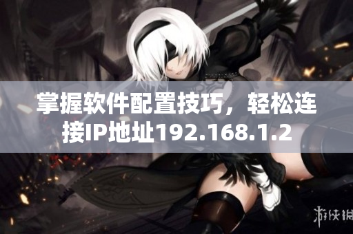 掌握软件配置技巧，轻松连接IP地址192.168.1.2