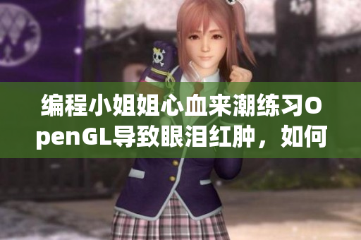 编程小姐姐心血来潮练习OpenGL导致眼泪红肿，如何避免这种情况？