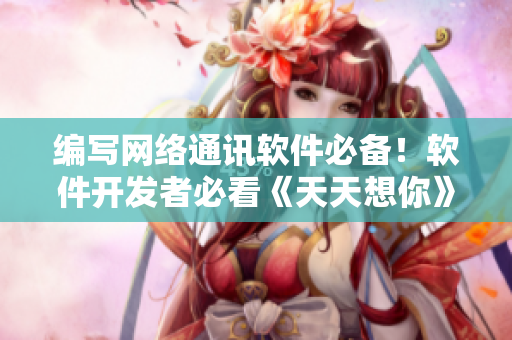 编写网络通讯软件必备！软件开发者必看《天天想你》电影