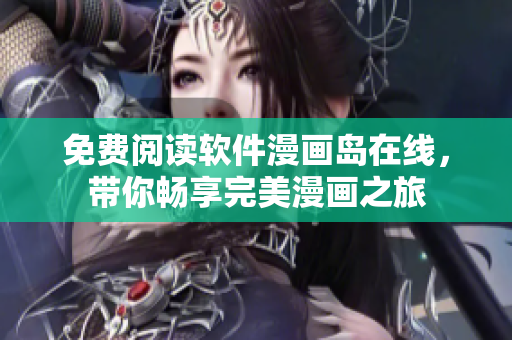 免费阅读软件漫画岛在线，带你畅享完美漫画之旅