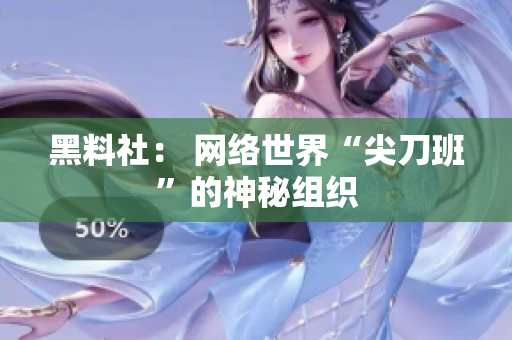 黑料社： 网络世界“尖刀班”的神秘组织
