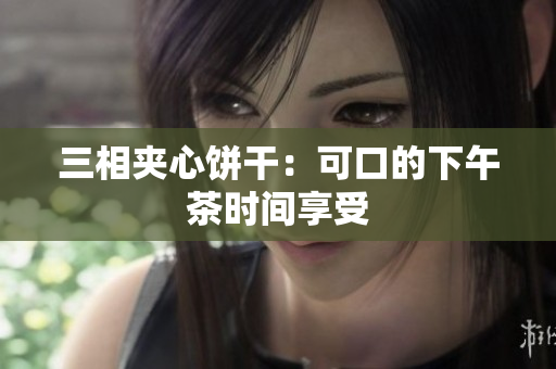 三相夹心饼干：可口的下午茶时间享受
