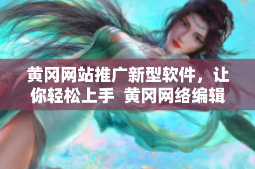 黄冈网站推广新型软件，让你轻松上手  黄冈网络编辑
