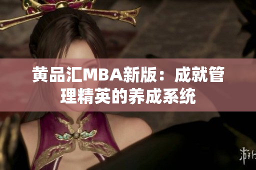 黄品汇MBA新版：成就管理精英的养成系统