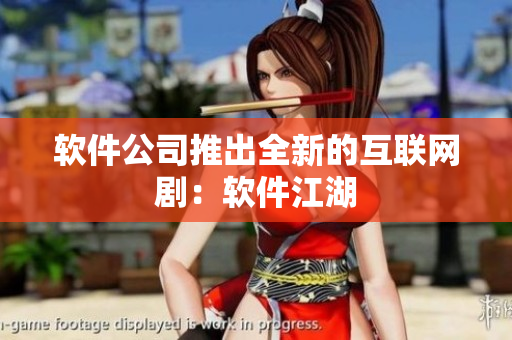 软件公司推出全新的互联网剧：软件江湖