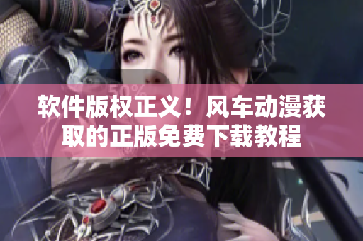 软件版权正义！风车动漫获取的正版免费下载教程