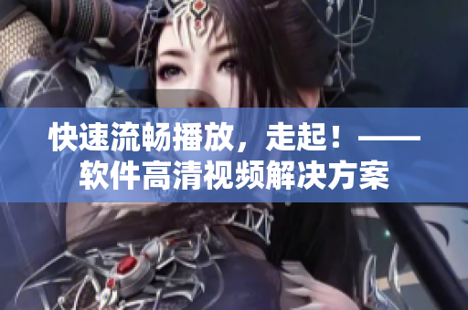 快速流畅播放，走起！——软件高清视频解决方案