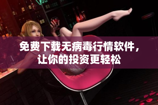 免费下载无病毒行情软件，让你的投资更轻松