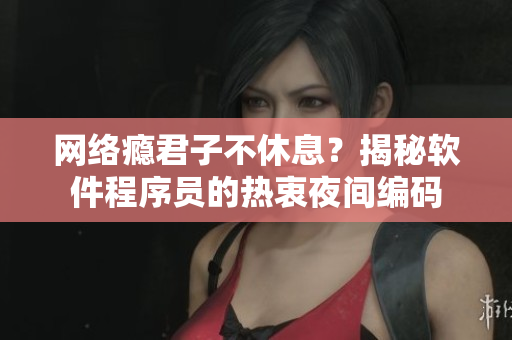 网络瘾君子不休息？揭秘软件程序员的热衷夜间编码