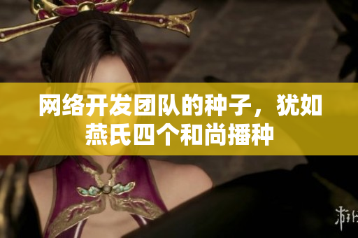 网络开发团队的种子，犹如燕氏四个和尚播种
