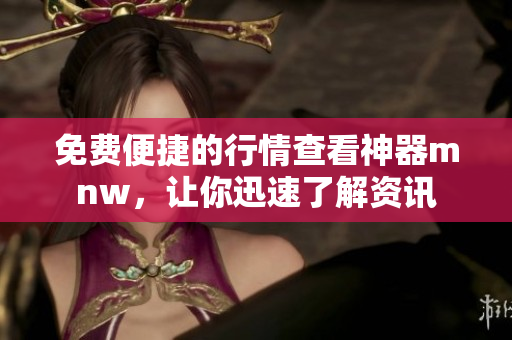 免费便捷的行情查看神器mnw，让你迅速了解资讯
