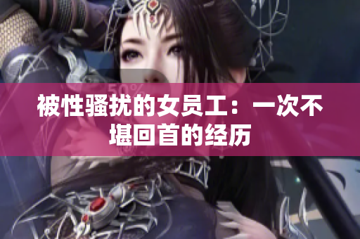 被性骚扰的女员工：一次不堪回首的经历